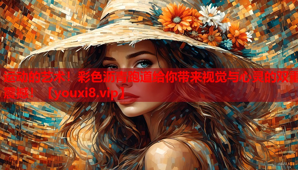 运动的艺术!彩色沥青跑道给你带来视觉与心灵的双重震撼! 运动的艺术!彩色沥青跑道给你带来视觉与心灵的双重震撼!