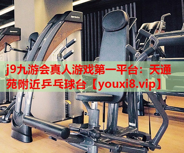 j9九游会真人游戏第一平台：天通苑附近乒乓球台