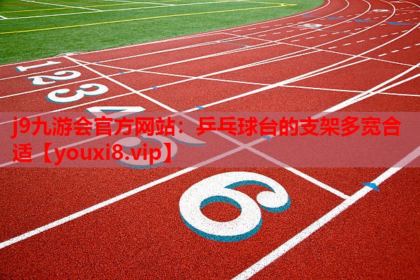 j9九游会官方网站：乒乓球台的支架多宽合适