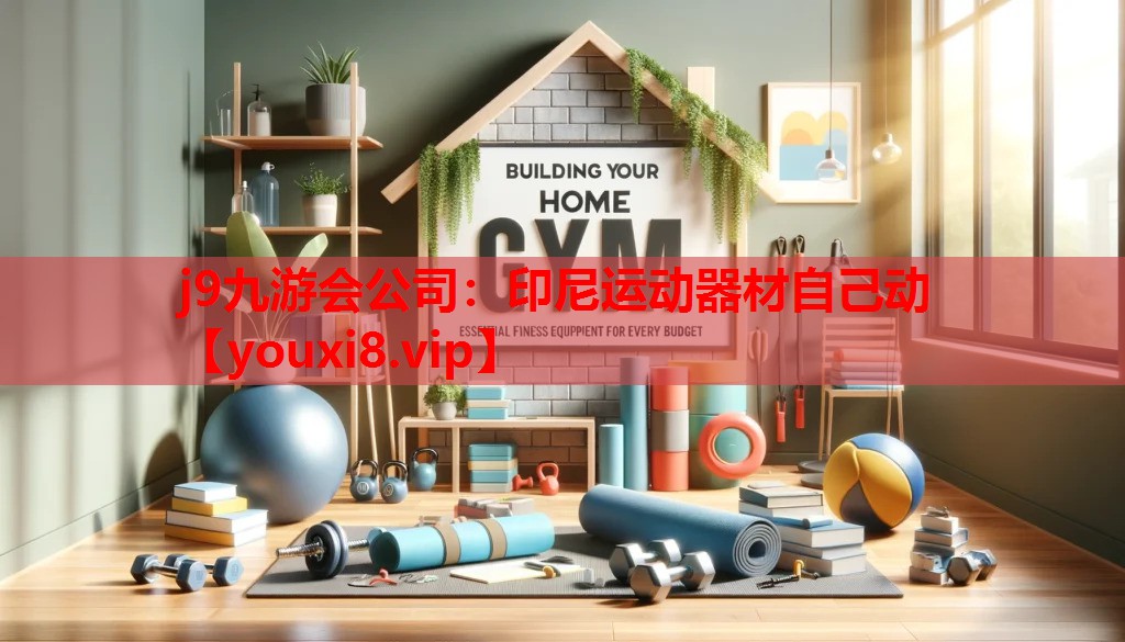 j9九游会公司：印尼运动器材自己动
