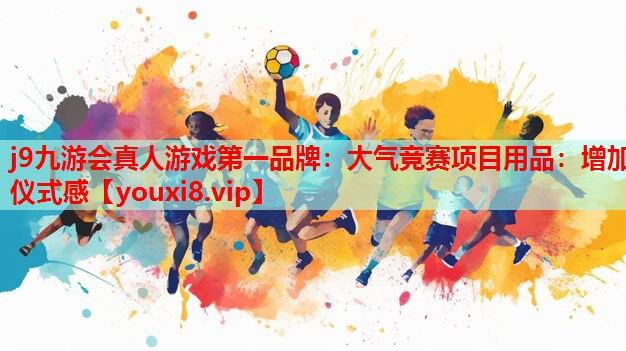 j9九游会真人游戏第一品牌：大气竞赛项目用品：增加仪式感