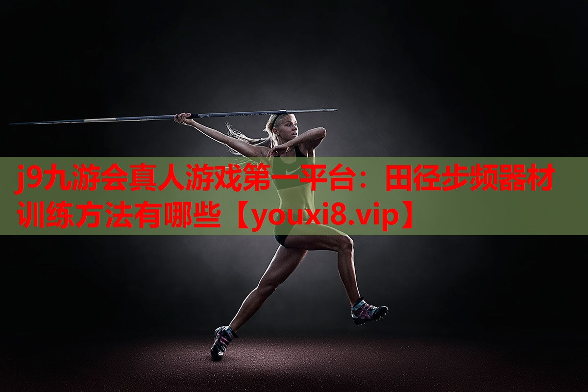 j9九游会真人游戏第一平台：田径步频器材训练方法有哪些