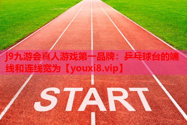 j9九游会真人游戏第一品牌：乒乓球台的端线和连线宽为