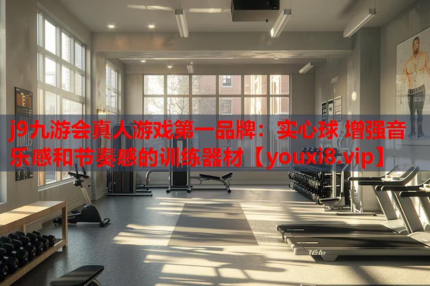 j9九游会真人游戏第一品牌：实心球 增强音乐感和节奏感的训练器材