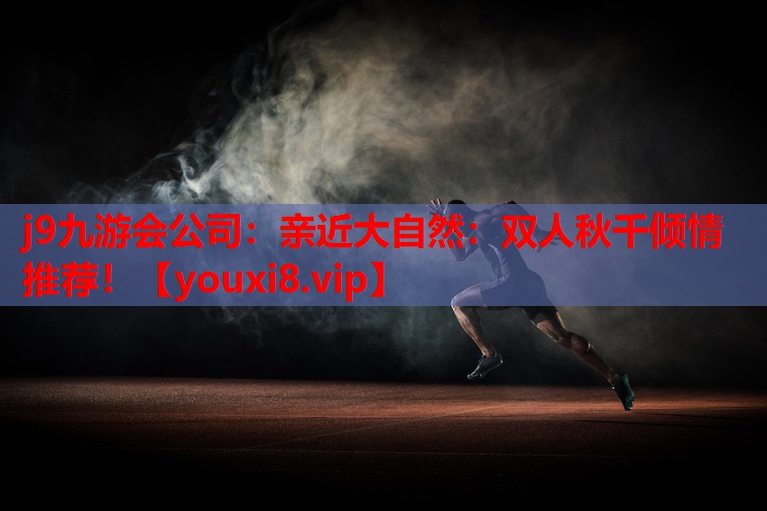 j9九游会公司：亲近大自然：双人秋千倾情推荐！