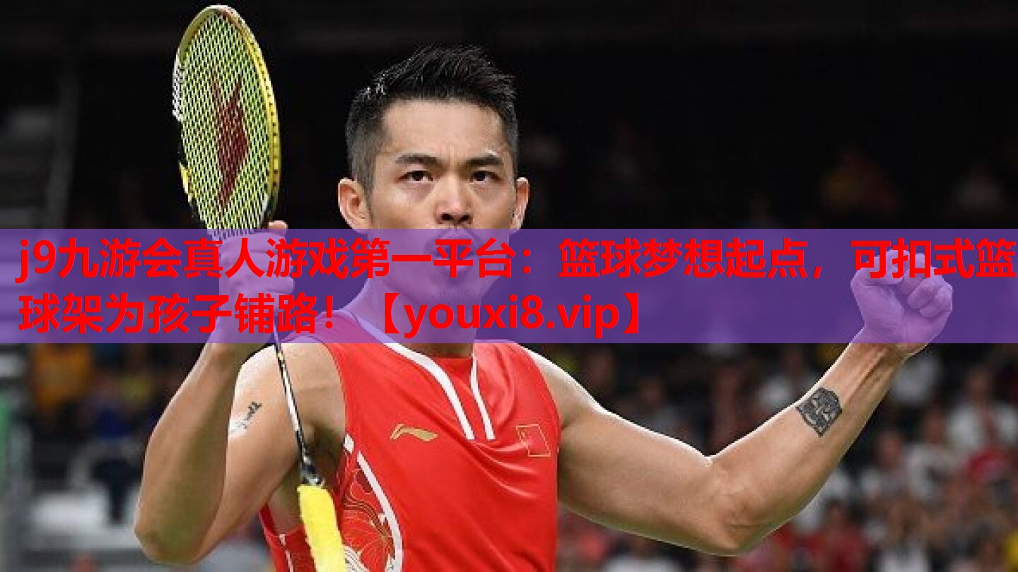 j9九游会真人游戏第一平台：篮球梦想起点，可扣式篮球架为孩子铺路！