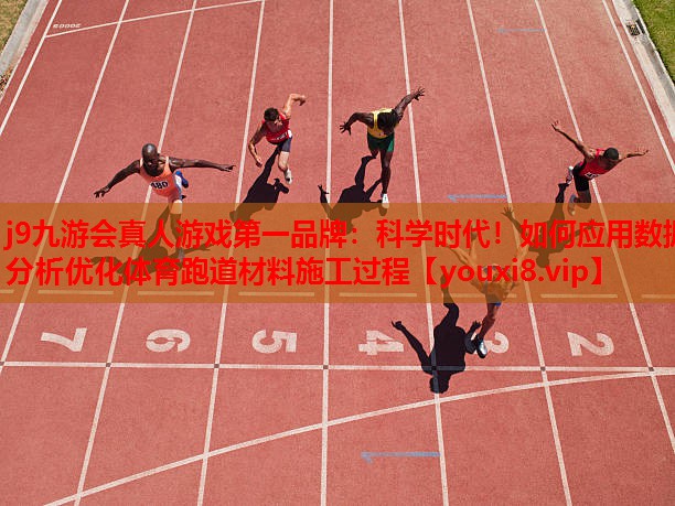 j9九游会真人游戏第一品牌：科学时代！如何应用数据分析优化体育跑道材料施工过程