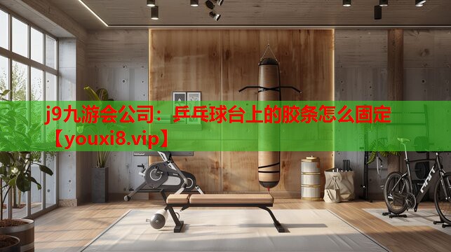 j9九游会公司：乒乓球台上的胶条怎么固定