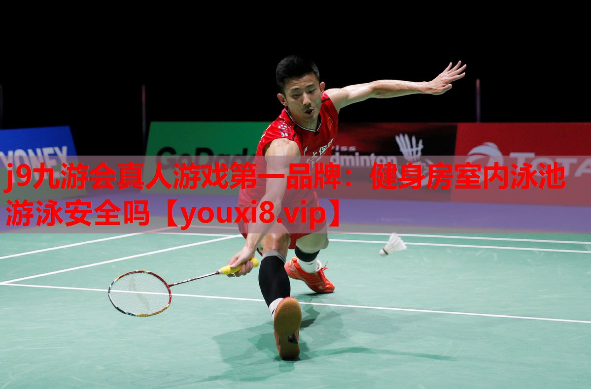 j9九游会真人游戏第一品牌：健身房室内泳池游泳安全吗