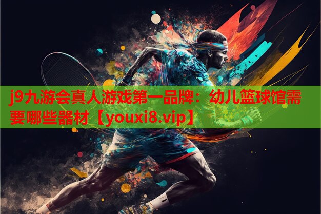 j9九游会真人游戏第一品牌：幼儿篮球馆需要哪些器材