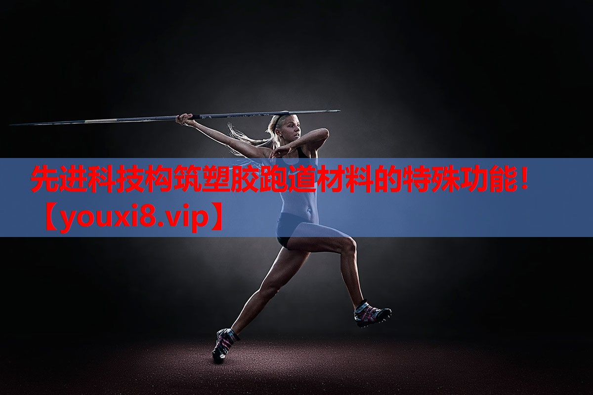 先进科技构筑塑胶跑道材料的特殊功能！