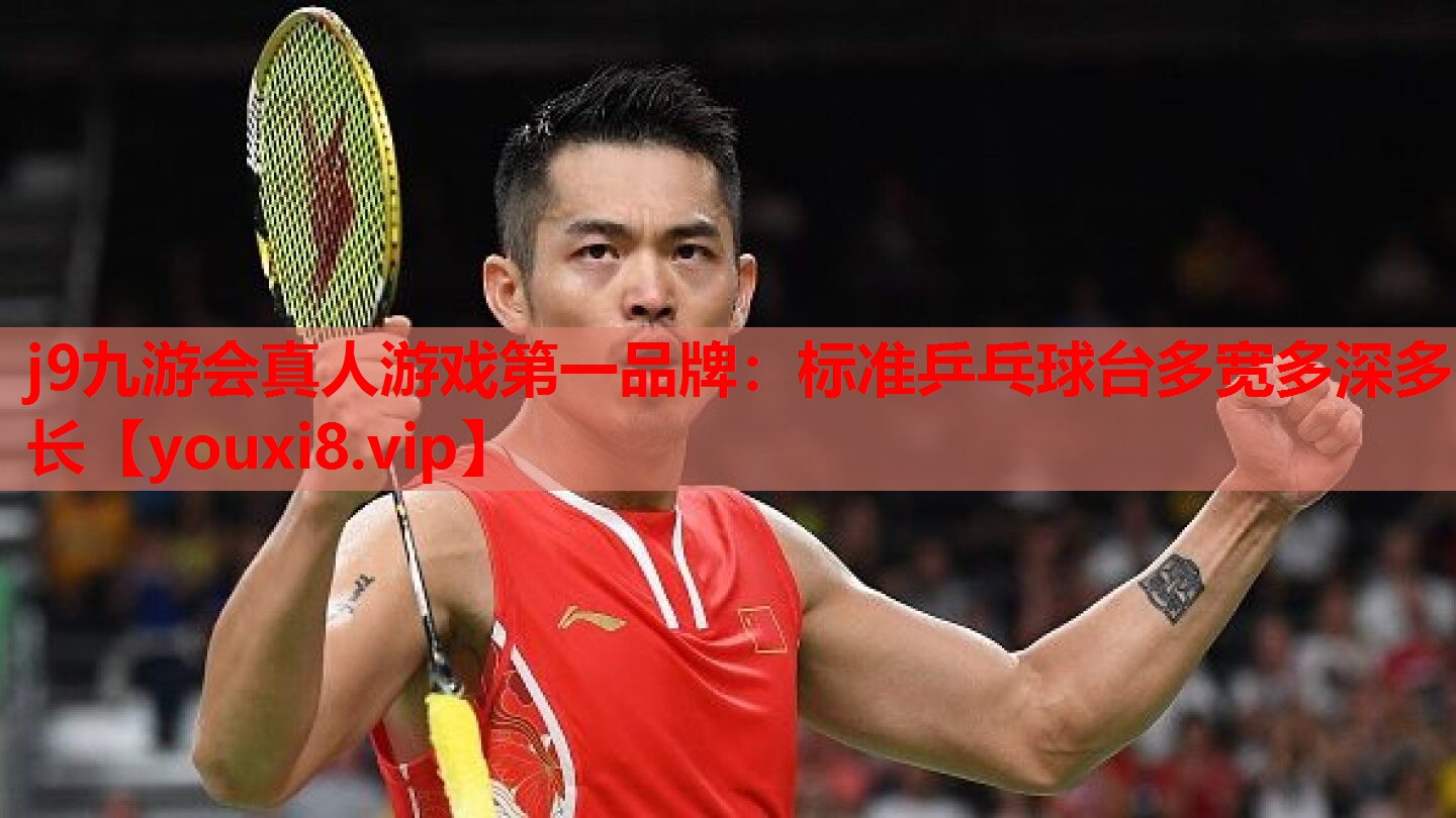 j9九游会真人游戏第一品牌：标准乒乓球台多宽多深多长