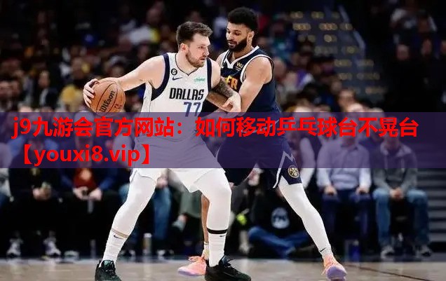 j9九游会官方网站：如何移动乒乓球台不晃台