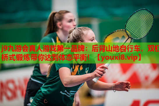 j9九游会真人游戏第一品牌：后背山地自行车，双杠桥式锻炼带你达到体态平衡！