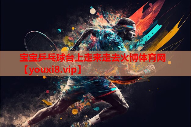 宝宝乒乓球台上走来走去火博体育网