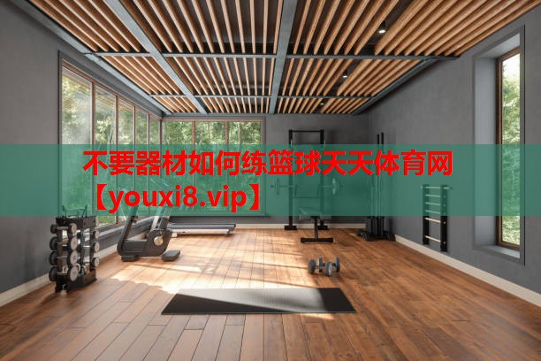 不要器材如何练篮球天天体育网
