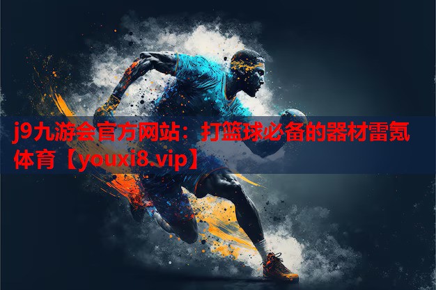 j9九游会官方网站：打篮球必备的器材雷氪体育