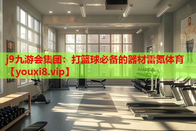 j9九游会集团：打篮球必备的器材雷氪体育