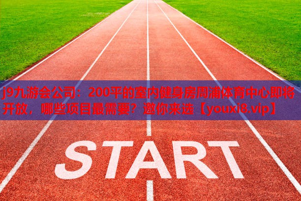 j9九游会公司：200平的室内健身房周浦体育中心即将开放，哪些项目最需要？邀你来选