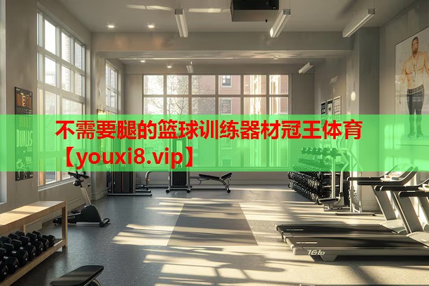 不需要腿的篮球训练器材冠王体育