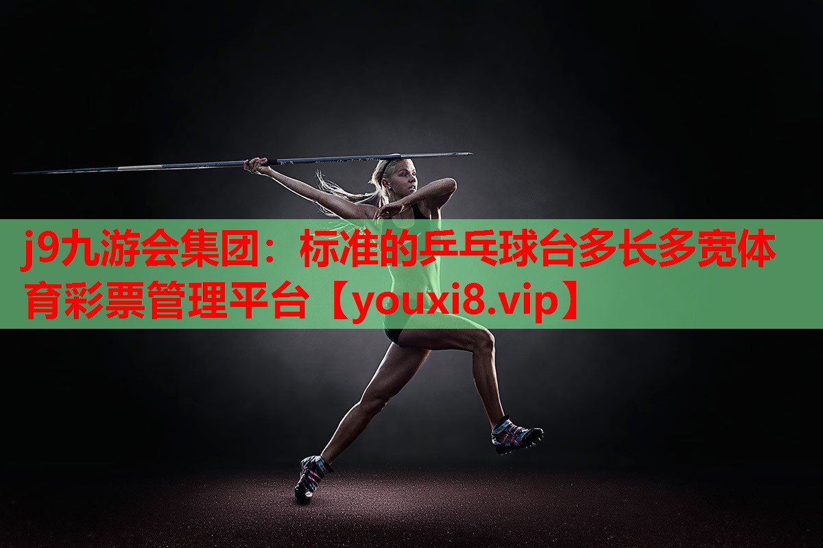 j9九游会集团：标准的乒乓球台多长多宽体育彩票管理平台