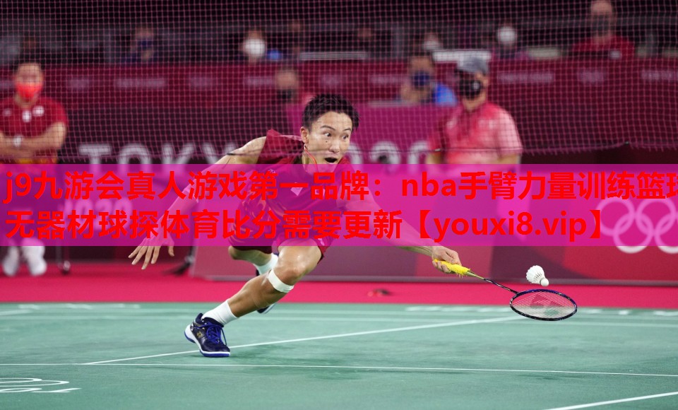 j9九游会真人游戏第一品牌：nba手臂力量训练篮球无器材球探体育比分需要更新