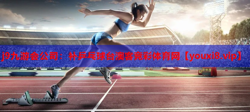 j9九游会公司：补乒乓球台澳客竞彩体育网