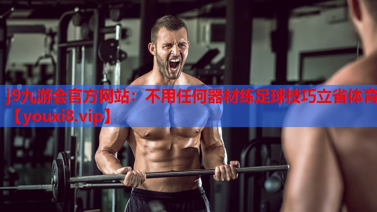 j9九游会官方网站：不用任何器材练足球技巧立省体育