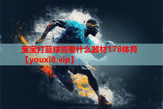 宝宝打篮球需要什么器材178体育