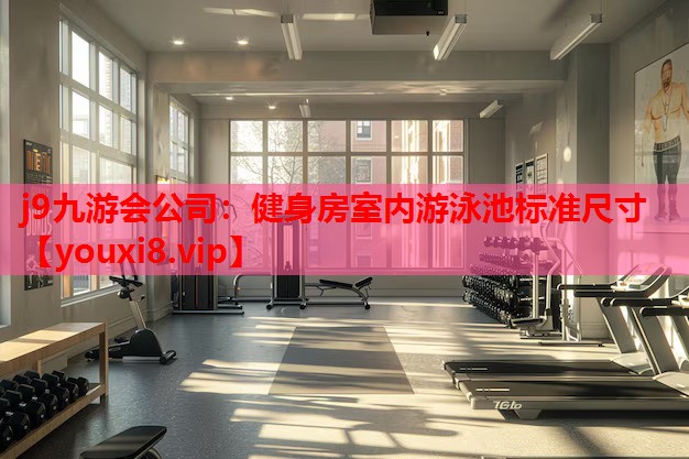 j9九游会公司：健身房室内游泳池标准尺寸