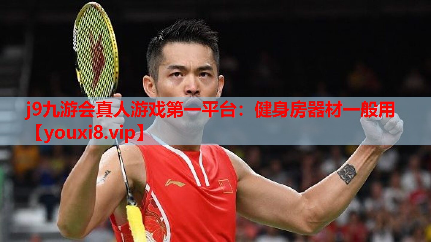 j9九游会真人游戏第一平台：健身房器材一般用