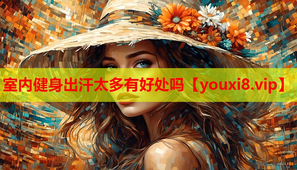 室内健身出汗太多有好处吗