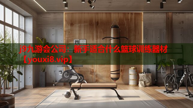 j9九游会公司：新手适合什么篮球训练器材