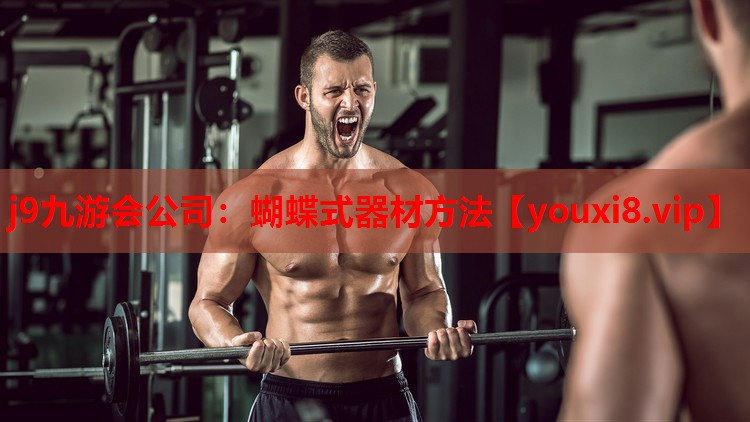 j9九游会公司：蝴蝶式器材方法