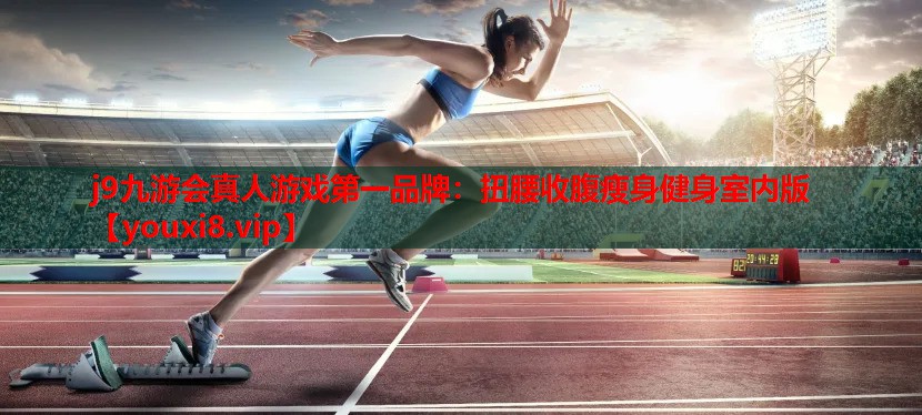 j9九游会真人游戏第一品牌：扭腰收腹瘦身健身室内版