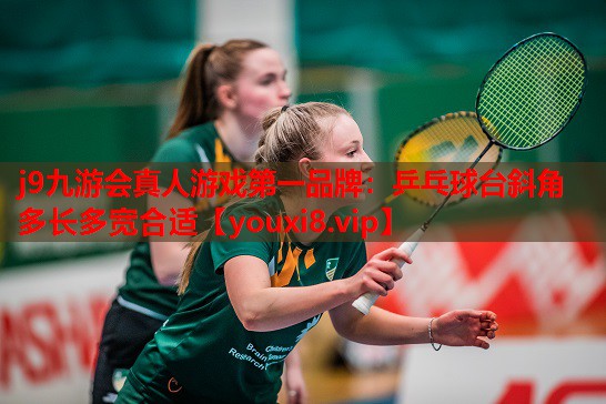 j9九游会真人游戏第一品牌：乒乓球台斜角多长多宽合适