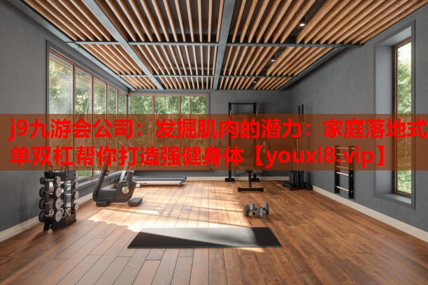 发掘肌肉的潜力:家庭落地式单双杠帮你打造强健身体 发掘肌肉的潜力:家庭落地式单双杠帮你打造强健身体