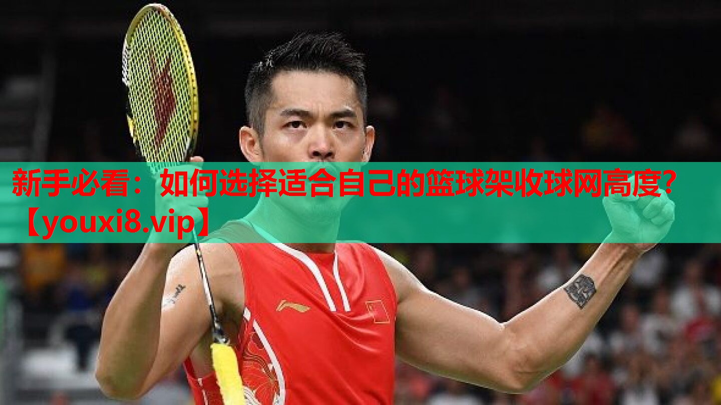 新手必看：如何选择适合自己的篮球架收球网高度？