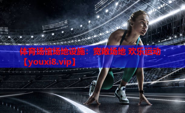 体育场馆场地设施:宽敞场地 欢乐运动 体育场馆场地设施:宽敞场地 欢乐运动