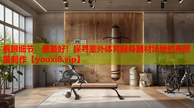 着眼细节,做最好!探寻室外体育健身器材场地的高质量制作 着眼细节,做最好!探寻室外体育健身器材场地的高质量制作