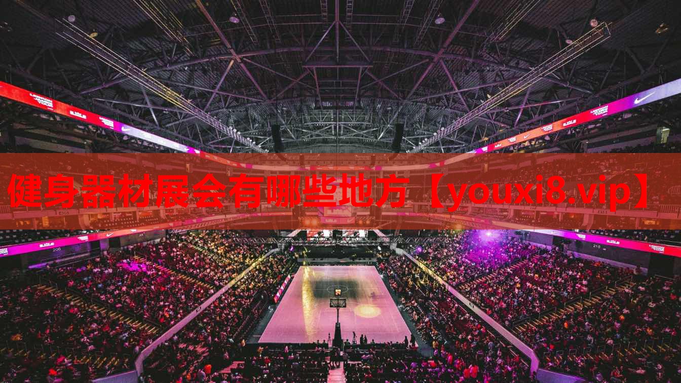 健身器材展会有哪些地方 健身器材展会有哪些地方