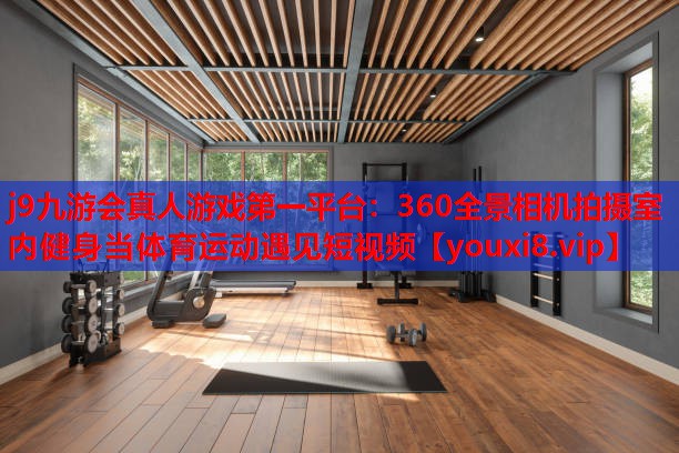 360全景相机拍摄室内健身当体育运动遇见短视频 360全景相机拍摄室内健身当体育运动遇见短视频