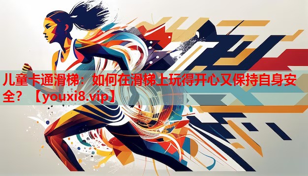 儿童卡通滑梯:如何在滑梯上玩得开心又保持自身安全? 儿童卡通滑梯:如何在滑梯上玩得开心又保持自身安全?