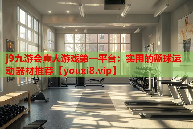 实用的篮球运动器材推荐 实用的篮球运动器材推荐