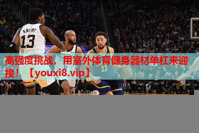 高强度挑战,用室外体育健身器材单杠来迎接! 高强度挑战,用室外体育健身器材单杠来迎接!