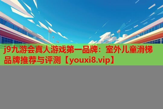 室外儿童滑梯品牌推荐与评测 室外儿童滑梯品牌推荐与评测