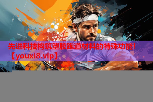 先进科技构筑塑胶跑道材料的特殊功能! 先进科技构筑塑胶跑道材料的特殊功能!