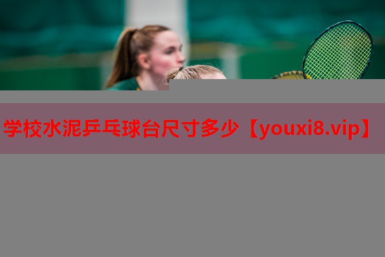 学校水泥乒乓球台尺寸多少 学校水泥乒乓球台尺寸多少