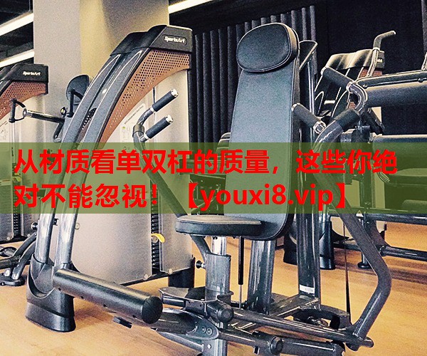 从材质看单双杠的质量，这些你绝对不能忽视！