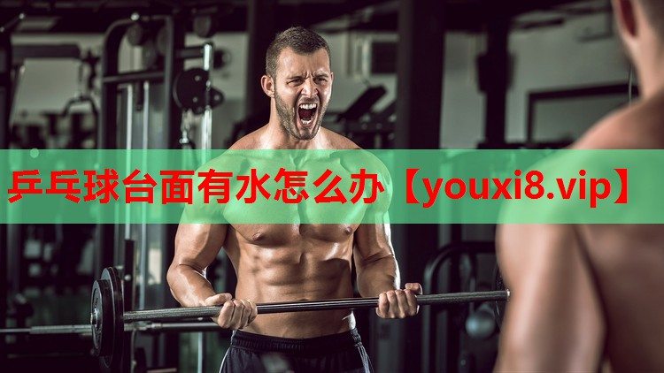 乒乓球台面有水怎么办 乒乓球台面有水怎么办